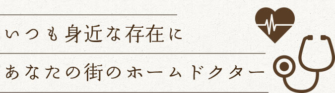 いつも身近な存在に あなたの街のホームドクター