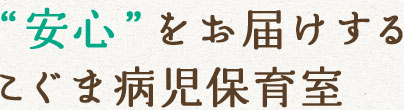 “安心”をお届けするこぐま病児保育室