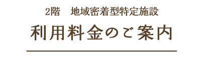 2階　地域密着型特定施設 利用料金のご案内