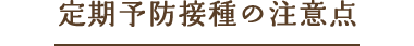 定期予防接種の注意点